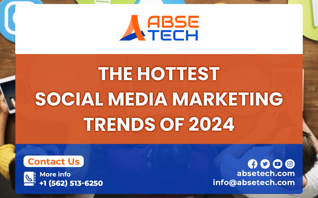 The Hottest Social Media Marketing Trends of 2024: A Comprehensive Guide by ABSE Tech